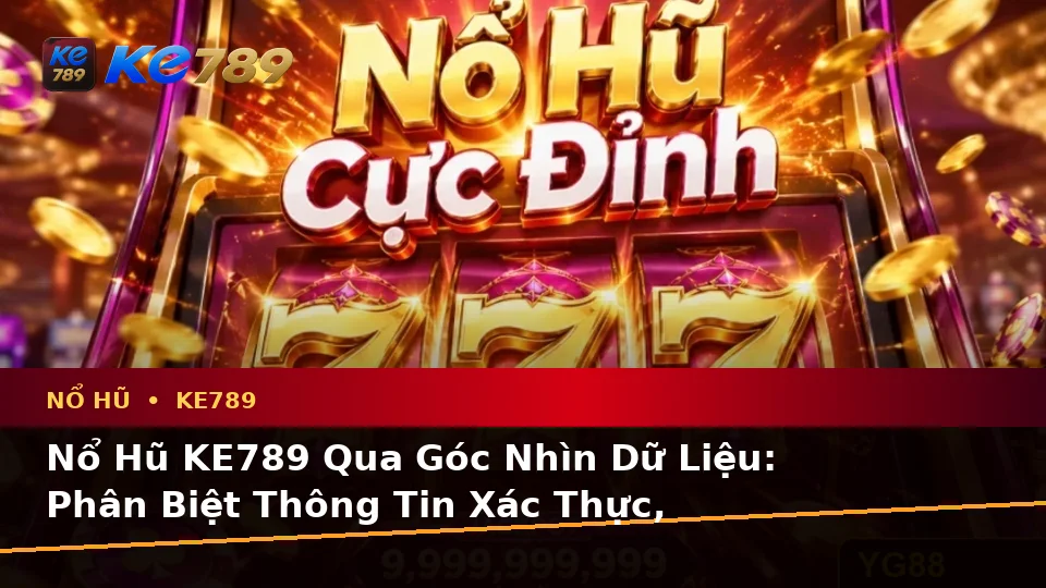 Nổ Hũ KE789 Qua Góc Nhìn Dữ Liệu: Phân Biệt Thông Tin Xác Thực, Quảng Cáo Và Kỳ Vọng Thực Tế Về Slot, Jackpot – ke789pg.bet