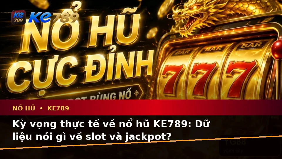 Nổ Hũ KE789 Qua Góc Nhìn Dữ Liệu: Phân Biệt Thông Tin Xác Thực, Quảng Cáo Và Kỳ Vọng Thực Tế Về Slot, Jackpot – ke789pg.bet