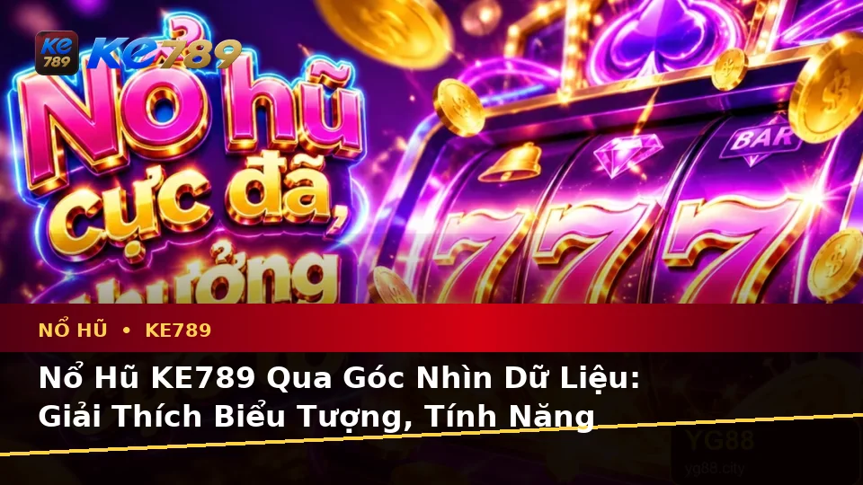 Nổ Hũ KE789 Qua Góc Nhìn Dữ Liệu: Giải Thích Biểu Tượng, Tính Năng Và Quy Trình Slot, Jackpot Tại ke789pg.bet