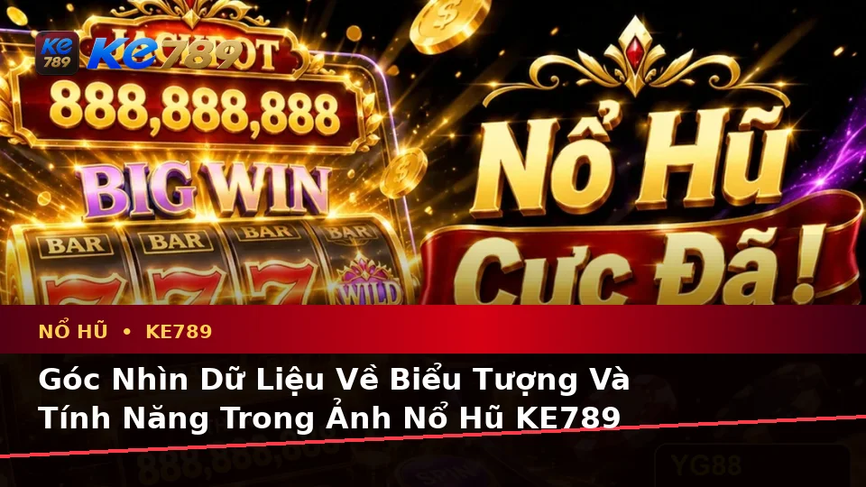Nổ Hũ KE789 Qua Góc Nhìn Dữ Liệu: Giải Thích Biểu Tượng, Tính Năng Và Quy Trình Slot, Jackpot Tại ke789pg.bet