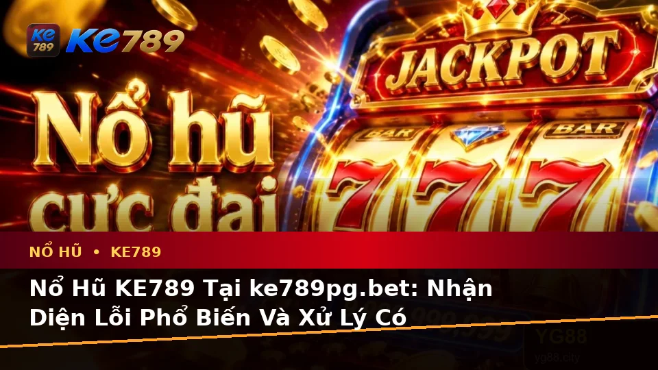 Nổ Hũ KE789 Tại ke789pg.bet: Nhận Diện Lỗi Phổ Biến Và Xử Lý Có Trách Nhiệm Qua Dữ Liệu Slot, Jackpot