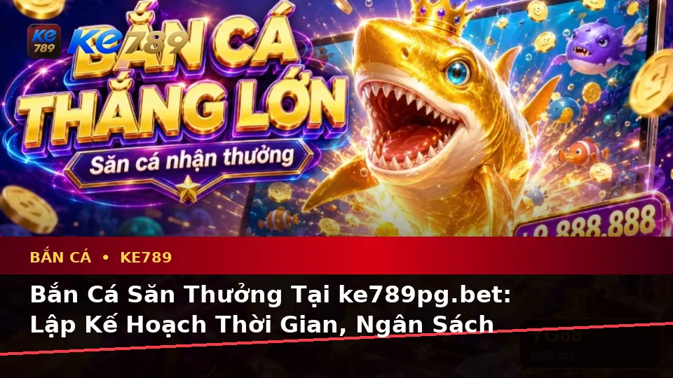 Bắn Cá Săn Thưởng Tại ke789pg.bet: Lập Kế Hoạch Thời Gian, Ngân Sách Và Lịch Sử Qua Góc Nhìn Dữ Liệu
