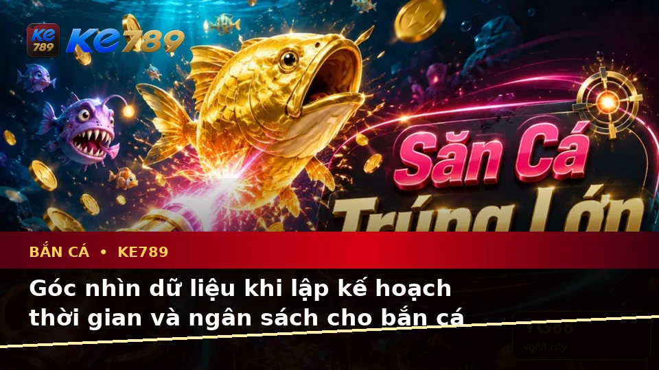 Bắn Cá Săn Thưởng Tại ke789pg.bet: Lập Kế Hoạch Thời Gian, Ngân Sách Và Lịch Sử Qua Góc Nhìn Dữ Liệu