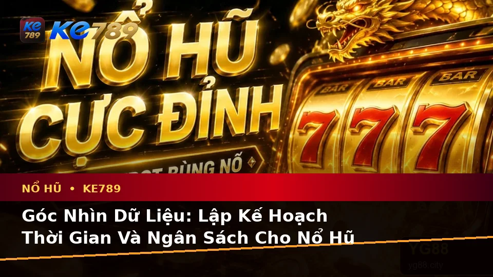Lập Kế Hoạch Thời Gian, Ngân Sách Và Lịch Sử Nổ Hũ KE789 Qua Dữ Liệu Tại ke789pg.bet
