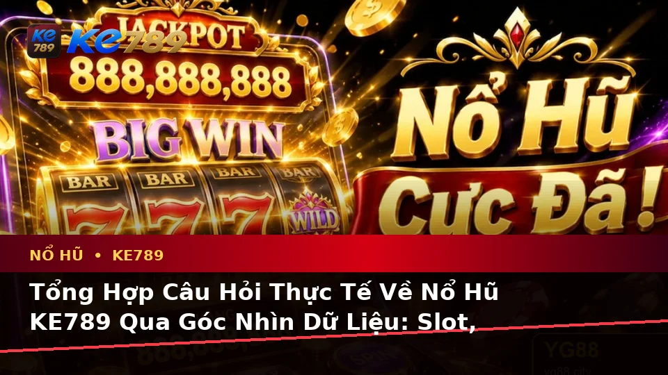 Tổng Hợp Câu Hỏi Thực Tế Về Nổ Hũ KE789 Qua Góc Nhìn Dữ Liệu: Slot, Jackpot Và Kiểm Soát Ngân Sách – ke789pg.bet