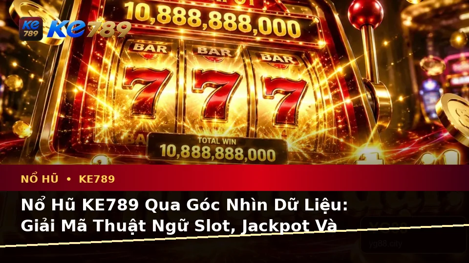 Nổ Hũ KE789 Qua Góc Nhìn Dữ Liệu: Giải Mã Thuật Ngữ Slot, Jackpot Và Kiểm Soát Ngân Sách Tại ke789pg.bet