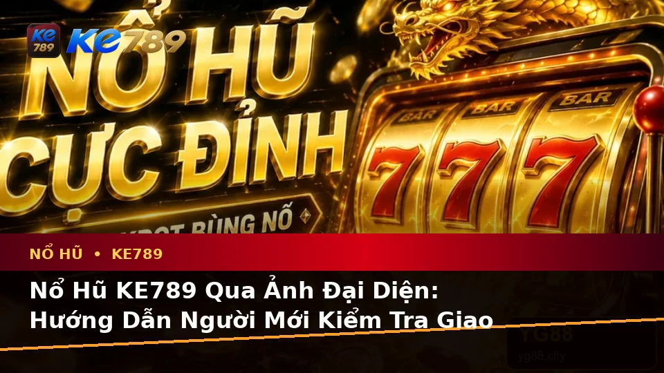 Nổ Hũ KE789 Qua Ảnh Đại Diện: Hướng Dẫn Người Mới Kiểm Tra Giao Diện Và Dữ Liệu Slot, Jackpot Tại ke789pg.bet