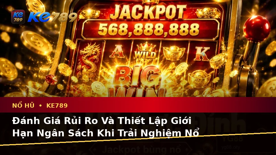 Phân Tích Dữ Kiện Nổ Hũ KE789: Rủi Ro Và Giới Hạn Ngân Sách Khi Đọc Slot, Jackpot – ke789pg.bet