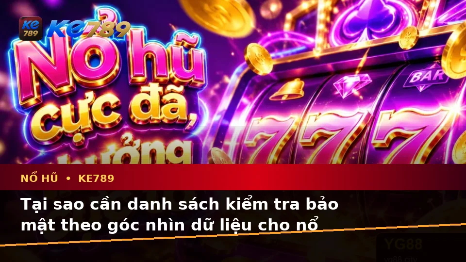 Danh Sách Kiểm Tra Bảo Mật Dữ Liệu Trước Khi Quay Nổ Hũ, Slot Và Jackpot Tại KE789 – ke789pg.bet