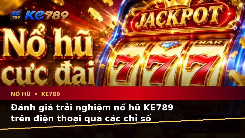 Đánh Giá Trải Nghiệm Nổ Hũ KE789 Trên Điện Thoại Qua Góc Nhìn Dữ Liệu Slot Và Jackpot – ke789pg.bet