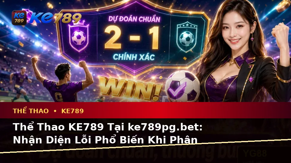 Thể Thao KE789 Tại ke789pg.bet: Nhận Diện Lỗi Phổ Biến Khi Phân Tích Tỷ Số Và Cách Xử Lý Có Trách Nhiệm Qua Dữ Liệu