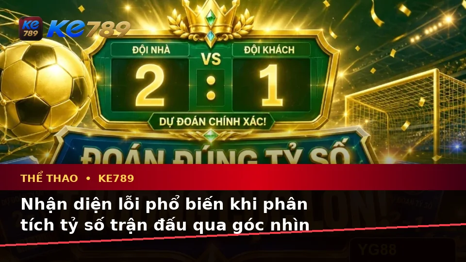 Thể Thao KE789 Tại ke789pg.bet: Nhận Diện Lỗi Phổ Biến Khi Phân Tích Tỷ Số Và Cách Xử Lý Có Trách Nhiệm Qua Dữ Liệu