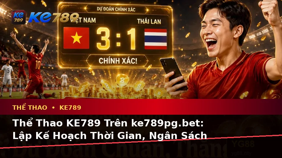 Thể Thao KE789 Trên ke789pg.bet: Lập Kế Hoạch Thời Gian, Ngân Sách Và Lịch Sử Sử Dụng Qua Dữ Liệu Trận Đấu