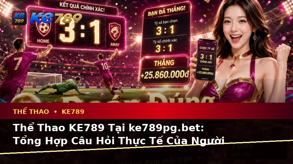 Thể Thao KE789 Tại ke789pg.bet: Tổng Hợp Câu Hỏi Thực Tế Của Người Dùng Trưởng Thành Về Phân Tích Dữ Liệu Trận Đấu
