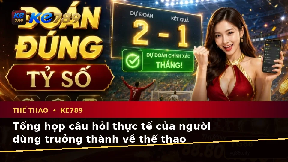 Thể Thao KE789 Tại ke789pg.bet: Tổng Hợp Câu Hỏi Thực Tế Của Người Dùng Trưởng Thành Về Phân Tích Dữ Liệu Trận Đấu