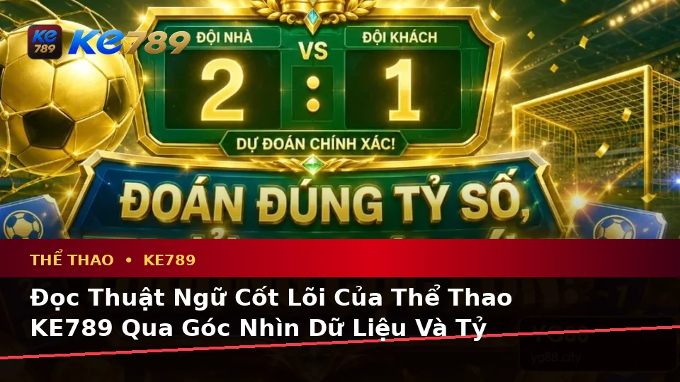 Đọc Thuật Ngữ Cốt Lõi Của Thể Thao KE789 Qua Góc Nhìn Dữ Liệu Và Tỷ Số Trận Đấu – ke789pg.bet
