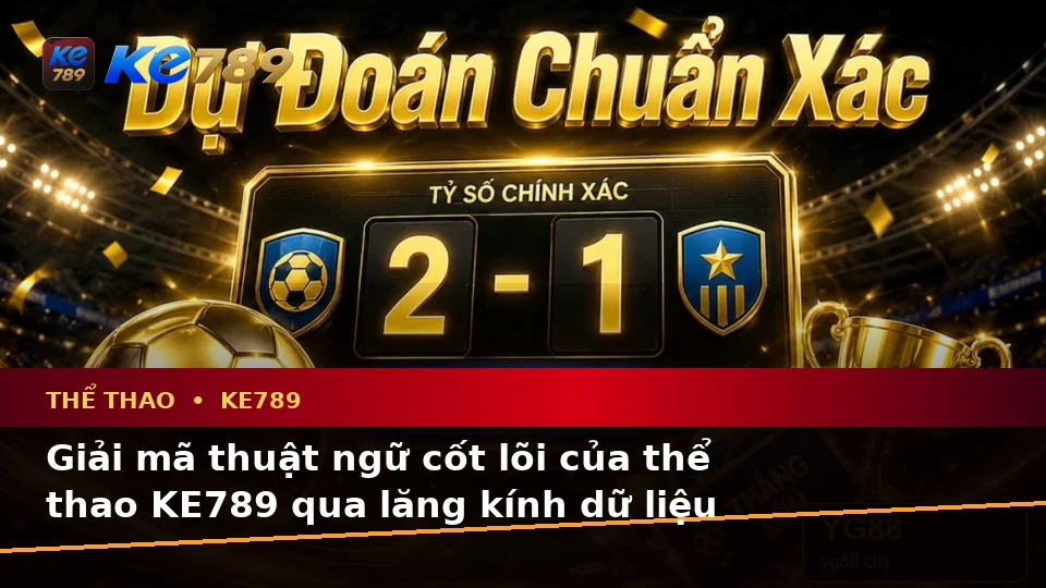 Đọc Thuật Ngữ Cốt Lõi Của Thể Thao KE789 Qua Góc Nhìn Dữ Liệu Và Tỷ Số Trận Đấu – ke789pg.bet