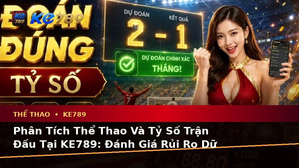 Phân Tích Thể Thao Và Tỷ Số Trận Đấu Tại KE789: Đánh Giá Rủi Ro Dữ Liệu, Giới Hạn Ngân Sách Trên ke789pg.bet