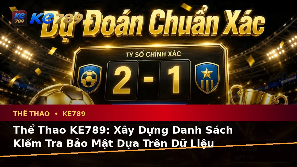 Thể Thao KE789: Xây Dựng Danh Sách Kiểm Tra Bảo Mật Dựa Trên Dữ Liệu Trận Đấu Tại ke789pg.bet