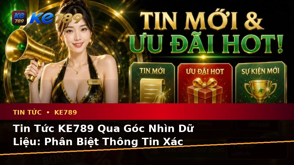 Tin Tức KE789 Qua Góc Nhìn Dữ Liệu: Phân Biệt Thông Tin Xác Thực, Quảng Cáo Và Kỳ Vọng Thực Tế Về Khuyến Mãi Tại ke789pg.bet