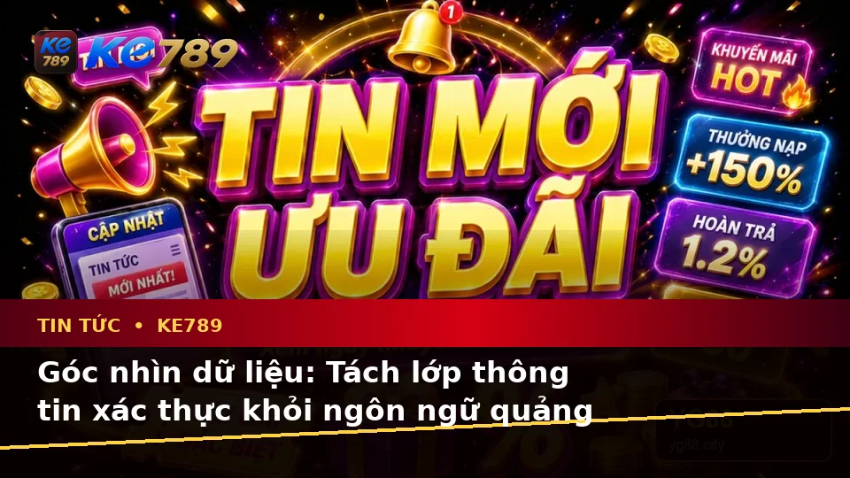 Tin Tức KE789 Qua Góc Nhìn Dữ Liệu: Phân Biệt Thông Tin Xác Thực, Quảng Cáo Và Kỳ Vọng Thực Tế Về Khuyến Mãi Tại ke789pg.bet