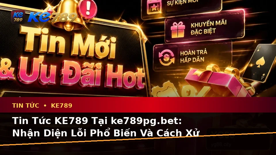Tin Tức KE789 Tại ke789pg.bet: Nhận Diện Lỗi Phổ Biến Và Cách Xử Lý Có Trách Nhiệm Với Ưu Đãi Qua Góc Nhìn Dữ Liệu