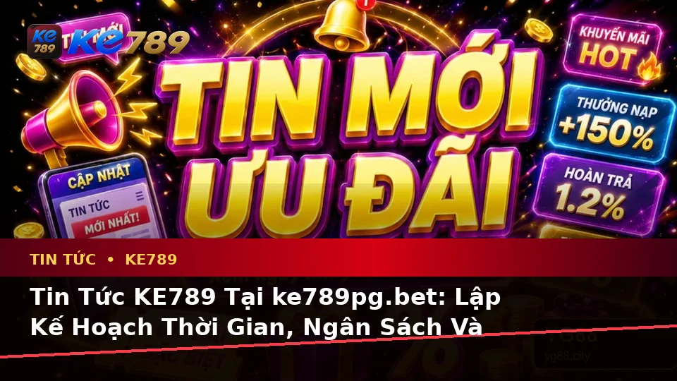 Tin Tức KE789 Tại ke789pg.bet: Lập Kế Hoạch Thời Gian, Ngân Sách Và Lịch Sử Sử Dụng Ưu Đãi Qua Góc Nhìn Dữ Liệu