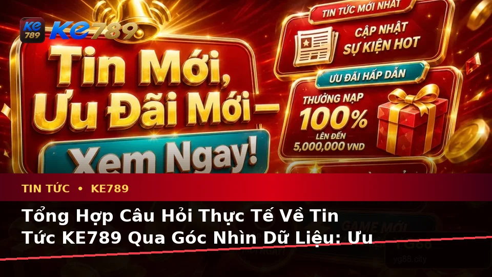 Tổng Hợp Câu Hỏi Thực Tế Về Tin Tức KE789 Qua Góc Nhìn Dữ Liệu: Ưu Đãi, Điều Kiện Khuyến Mãi Và Cập Nhật Tại ke789pg.bet