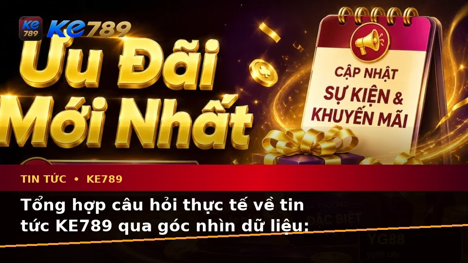 Tổng Hợp Câu Hỏi Thực Tế Về Tin Tức KE789 Qua Góc Nhìn Dữ Liệu: Ưu Đãi, Điều Kiện Khuyến Mãi Và Cập Nhật Tại ke789pg.bet