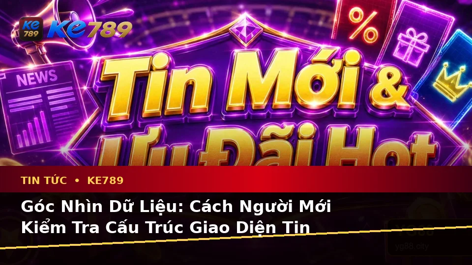 Tin Tức KE789 Tại ke789pg.bet: Hướng Dẫn Người Mới Kiểm Tra Giao Diện Và Đọc Dữ Liệu Ưu Đãi, Khuyến Mãi