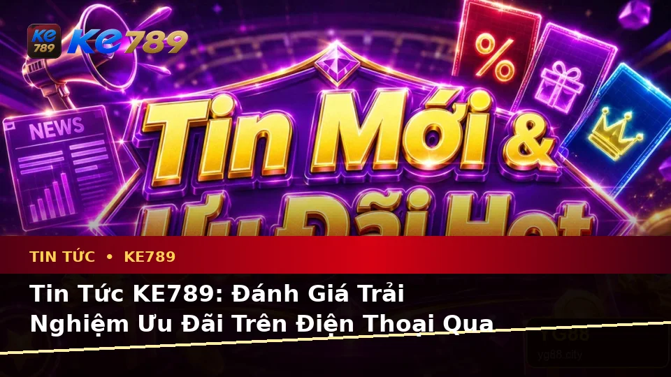 Tin Tức KE789: Đánh Giá Trải Nghiệm Ưu Đãi Trên Điện Thoại Qua Góc Nhìn Dữ Liệu Tại ke789pg.bet