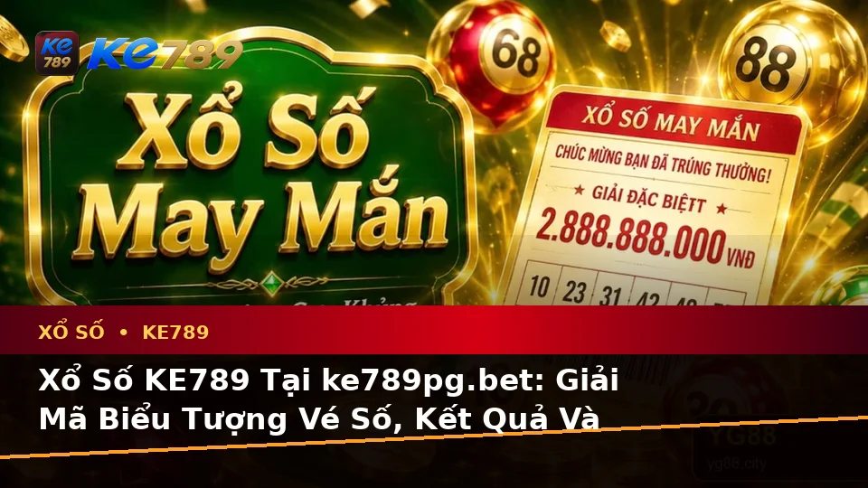Xổ Số KE789 Tại ke789pg.bet: Giải Mã Biểu Tượng Vé Số, Kết Quả Và Quy Trình Kiểm Tra Qua Góc Nhìn Dữ Liệu