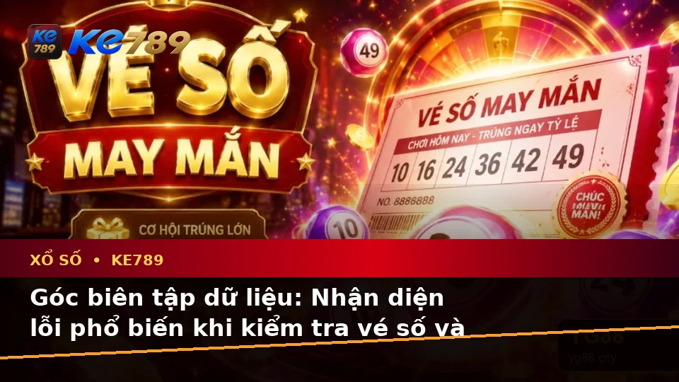 Xổ Số KE789: Nhận Diện Lỗi Phổ Biến Và Cách Xử Lý Có Trách Nhiệm Qua Dữ Liệu Vé Số, Kết Quả Tại ke789pg.bet