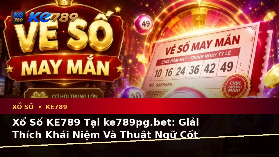 Xổ Số KE789 Tại ke789pg.bet: Giải Thích Khái Niệm Và Thuật Ngữ Cốt Lõi Qua Góc Nhìn Dữ Liệu Khi Kiểm Tra Vé Số