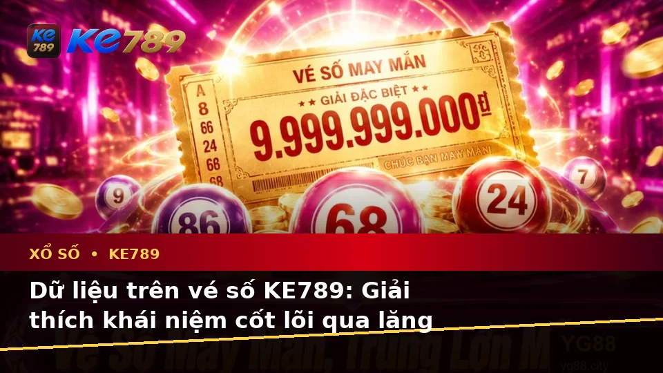 Xổ Số KE789 Tại ke789pg.bet: Giải Thích Khái Niệm Và Thuật Ngữ Cốt Lõi Qua Góc Nhìn Dữ Liệu Khi Kiểm Tra Vé Số