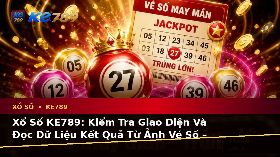 Xổ Số KE789: Kiểm Tra Giao Diện Và Đọc Dữ Liệu Kết Quả Từ Ảnh Vé Số – ke789pg.bet