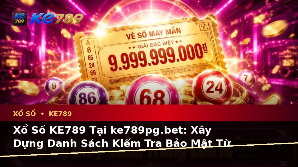 Xổ Số KE789 Tại ke789pg.bet: Xây Dựng Danh Sách Kiểm Tra Bảo Mật Từ Góc Nhìn Dữ Liệu Vé Số Và Kết Quả