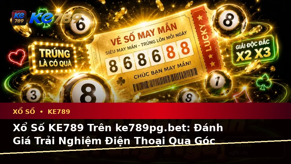 Xổ Số KE789 Trên ke789pg.bet: Đánh Giá Trải Nghiệm Điện Thoại Qua Góc Nhìn Dữ Liệu Vé Số Và Kết Quả