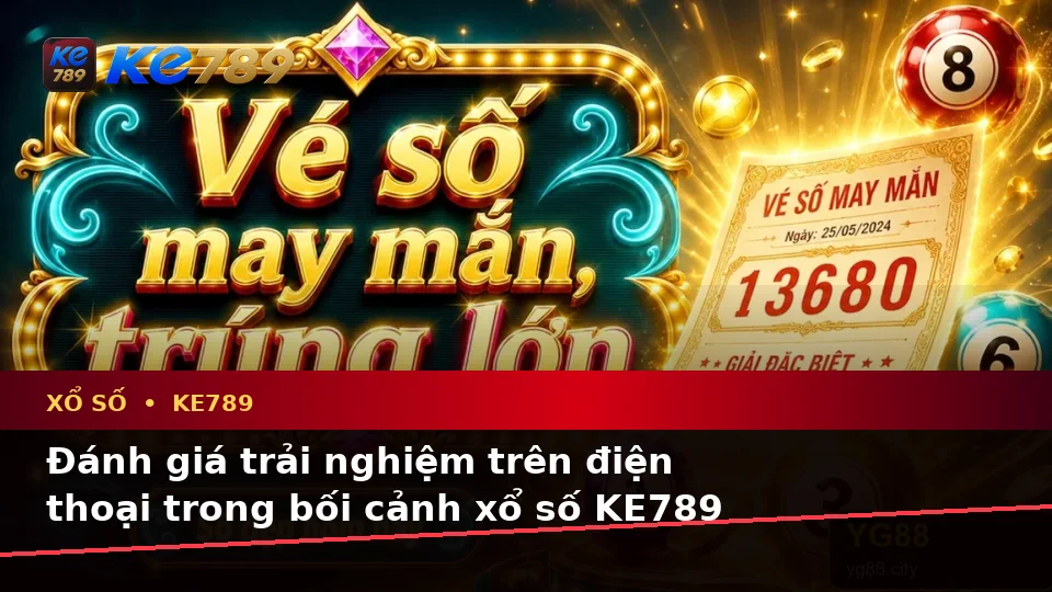 Xổ Số KE789 Trên ke789pg.bet: Đánh Giá Trải Nghiệm Điện Thoại Qua Góc Nhìn Dữ Liệu Vé Số Và Kết Quả