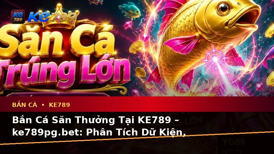 Bắn Cá Săn Thưởng Tại KE789 – ke789pg.bet: Phân Tích Dữ Kiện, Rủi Ro Và Giới Hạn Ngân Sách Qua Góc Nhìn Dữ Liệu