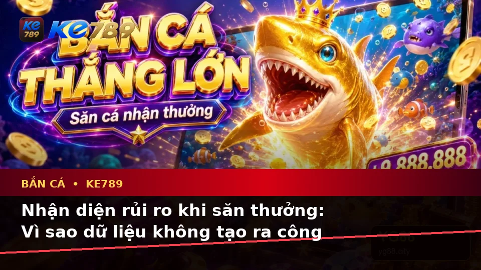 Bắn Cá Săn Thưởng Tại KE789 – ke789pg.bet: Phân Tích Dữ Kiện, Rủi Ro Và Giới Hạn Ngân Sách Qua Góc Nhìn Dữ Liệu