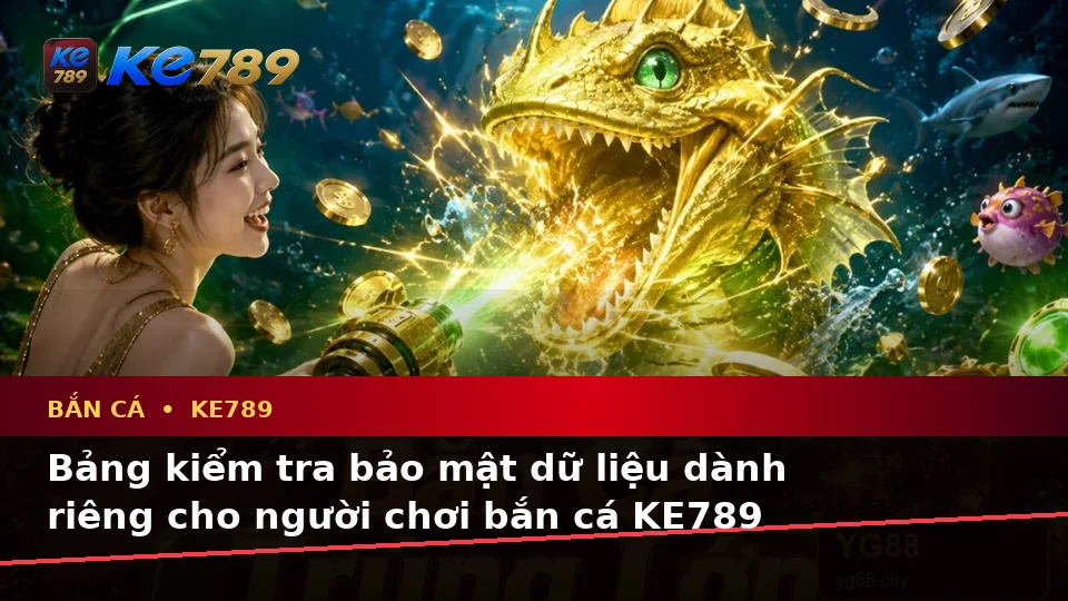 Bắn Cá Săn Thưởng KE789: Xây Dựng Danh Sách Kiểm Tra Bảo Mật Dữ Liệu Trước Khi Chơi Tại ke789pg.bet