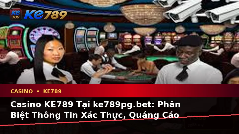 Casino KE789 Tại ke789pg.bet: Phân Biệt Thông Tin Xác Thực, Quảng Cáo Và Kỳ Vọng Thực Tế Qua Dữ Liệu