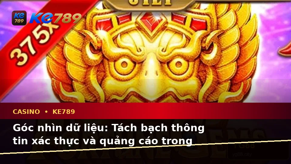 Casino KE789 Tại ke789pg.bet: Phân Biệt Thông Tin Xác Thực, Quảng Cáo Và Kỳ Vọng Thực Tế Qua Dữ Liệu