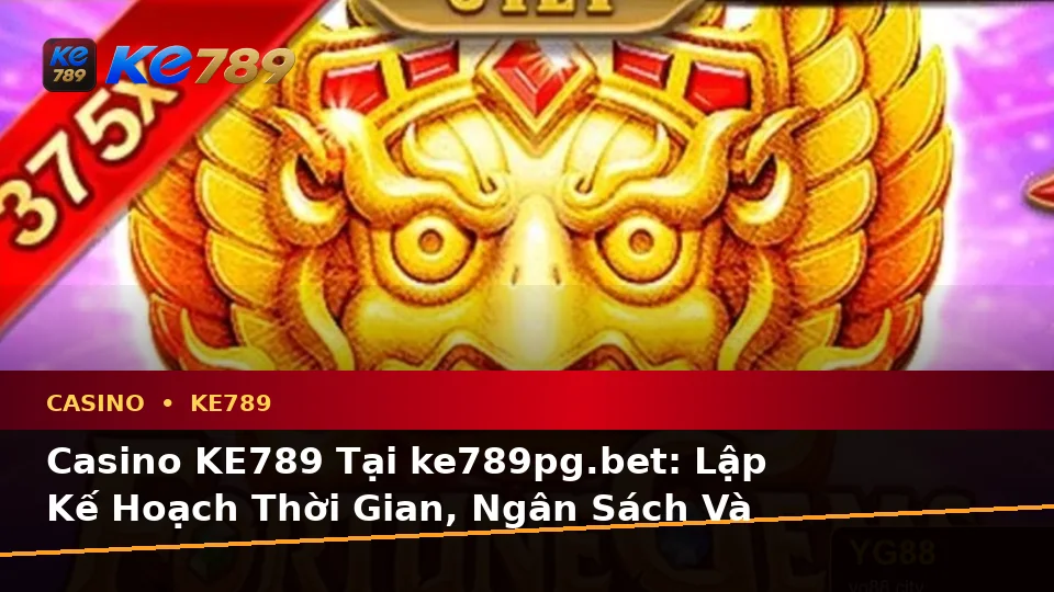 Casino KE789 Tại ke789pg.bet: Lập Kế Hoạch Thời Gian, Ngân Sách Và Lịch Sử Qua Góc Nhìn Dữ Liệu
