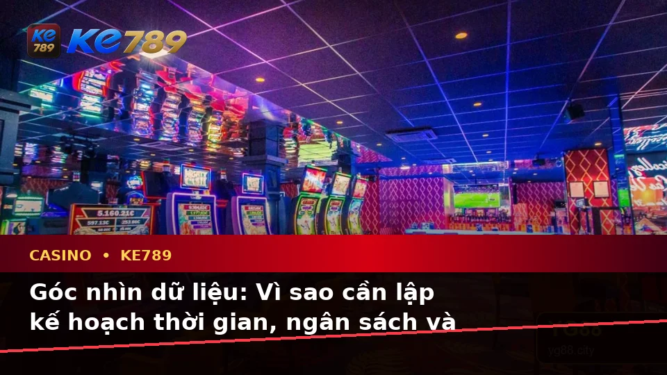 Casino KE789 Tại ke789pg.bet: Lập Kế Hoạch Thời Gian, Ngân Sách Và Lịch Sử Qua Góc Nhìn Dữ Liệu
