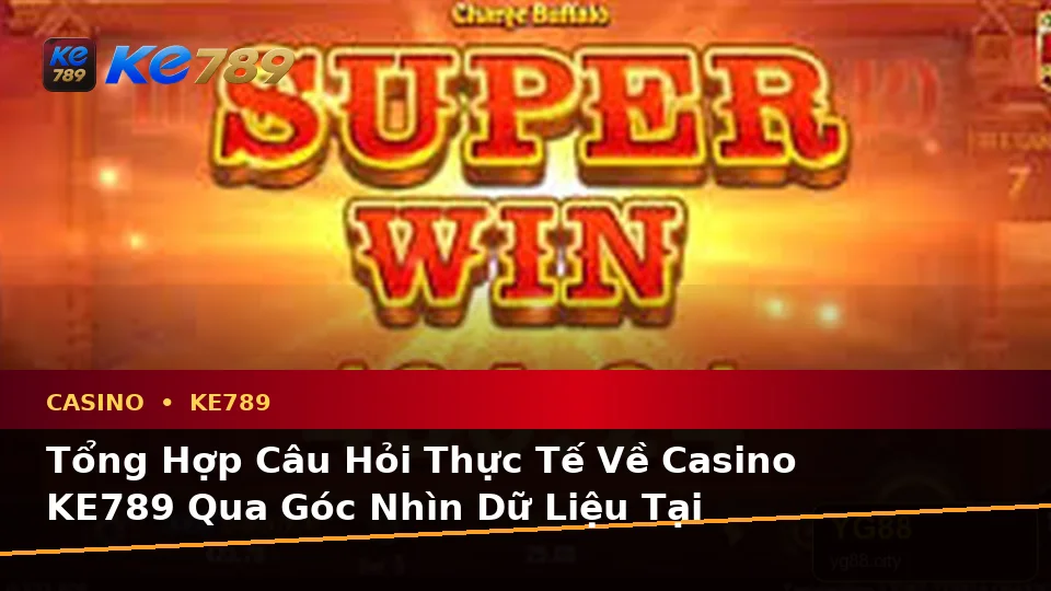 Tổng Hợp Câu Hỏi Thực Tế Về Casino KE789 Qua Góc Nhìn Dữ Liệu Tại ke789pg.bet
