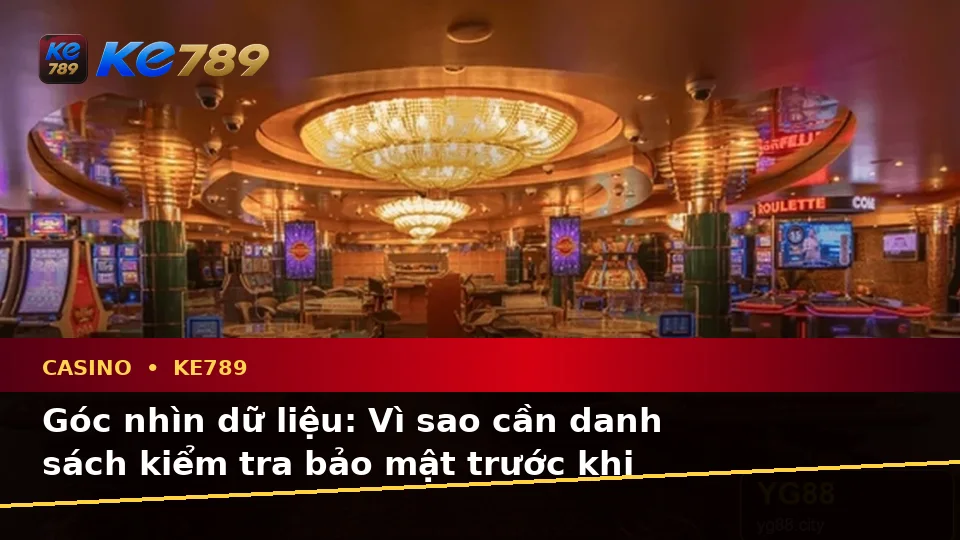 Danh Sách Kiểm Tra Bảo Mật Dữ Liệu Trước Khi Chơi Casino, Slot Và Trò Chơi Bàn Tại ke789pg.bet