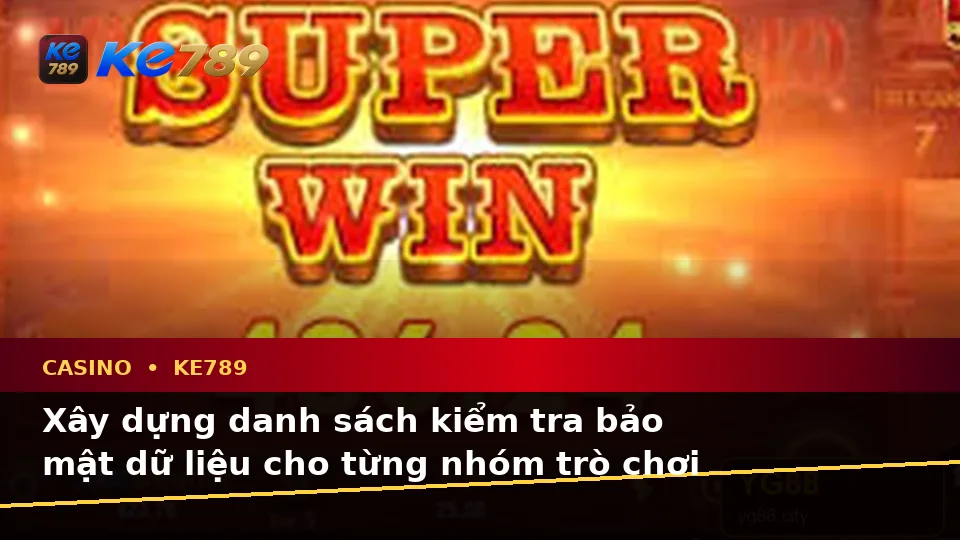 Danh Sách Kiểm Tra Bảo Mật Dữ Liệu Trước Khi Chơi Casino, Slot Và Trò Chơi Bàn Tại ke789pg.bet
