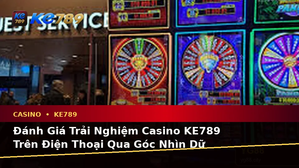 Đánh Giá Trải Nghiệm Casino KE789 Trên Điện Thoại Qua Góc Nhìn Dữ Liệu Tại ke789pg.bet